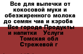 Все для выпечки от кокосовой муки и обезжиренного молока до семян чиа и кэроба. - Все города Продукты и напитки » Услуги   . Томская обл.,Стрежевой г.